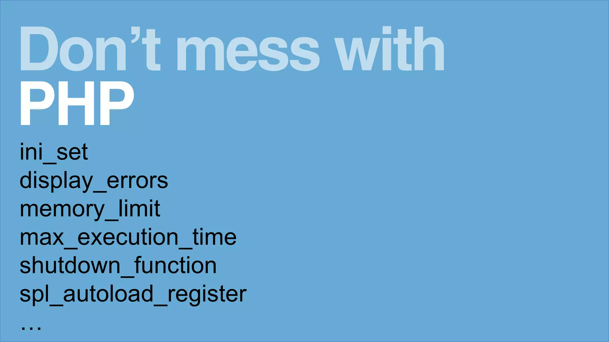 ini_set
display_errors
memory_limit
max_execution_time
shutdown_function
spl_autoload_register
&hellip;
Don&rsquo;t mess with
PHP
 