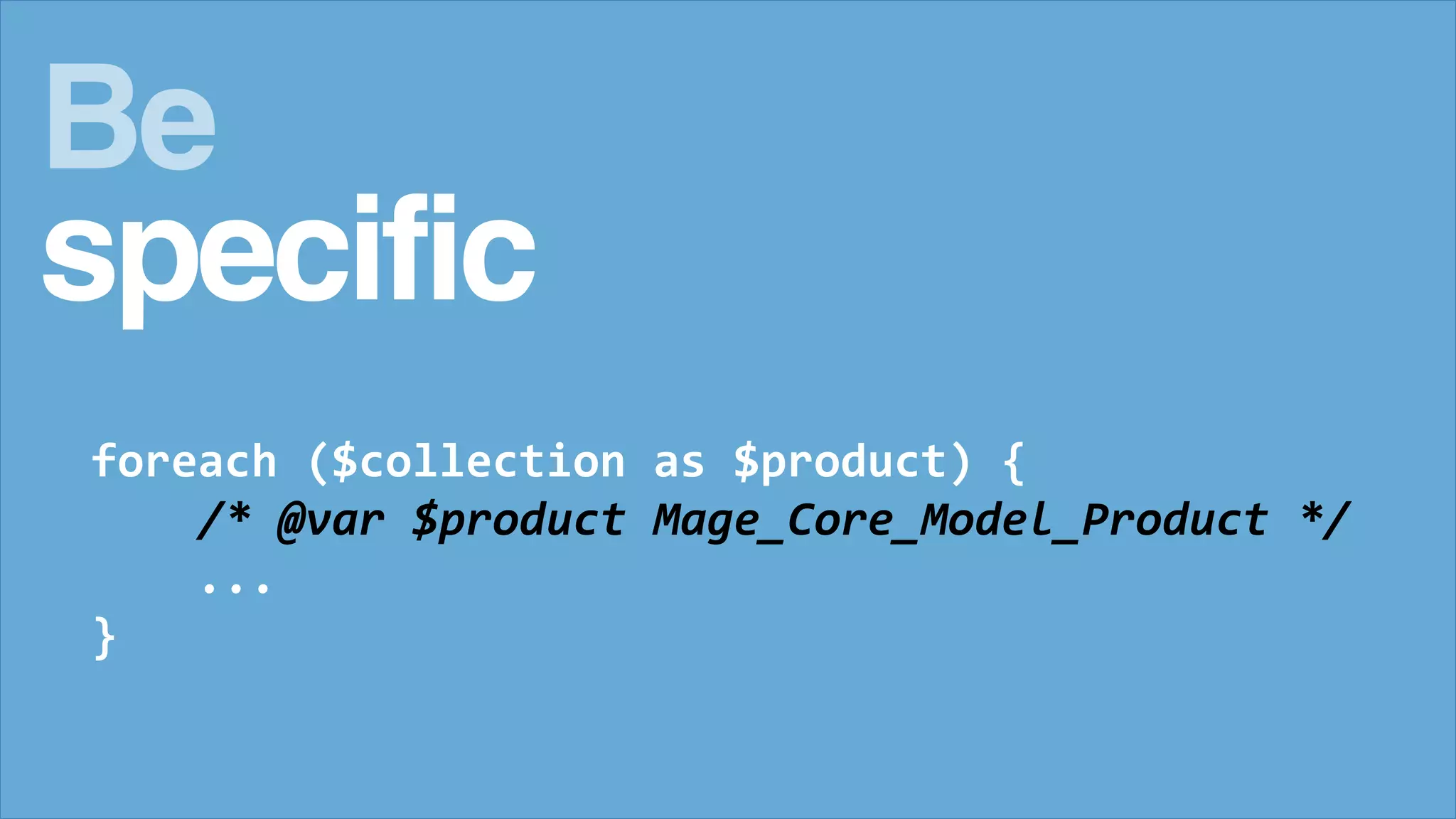 foreach ($collection as $product) {
/* @var $product Mage_Core_Model_Product */
...
}
Be
specific
 