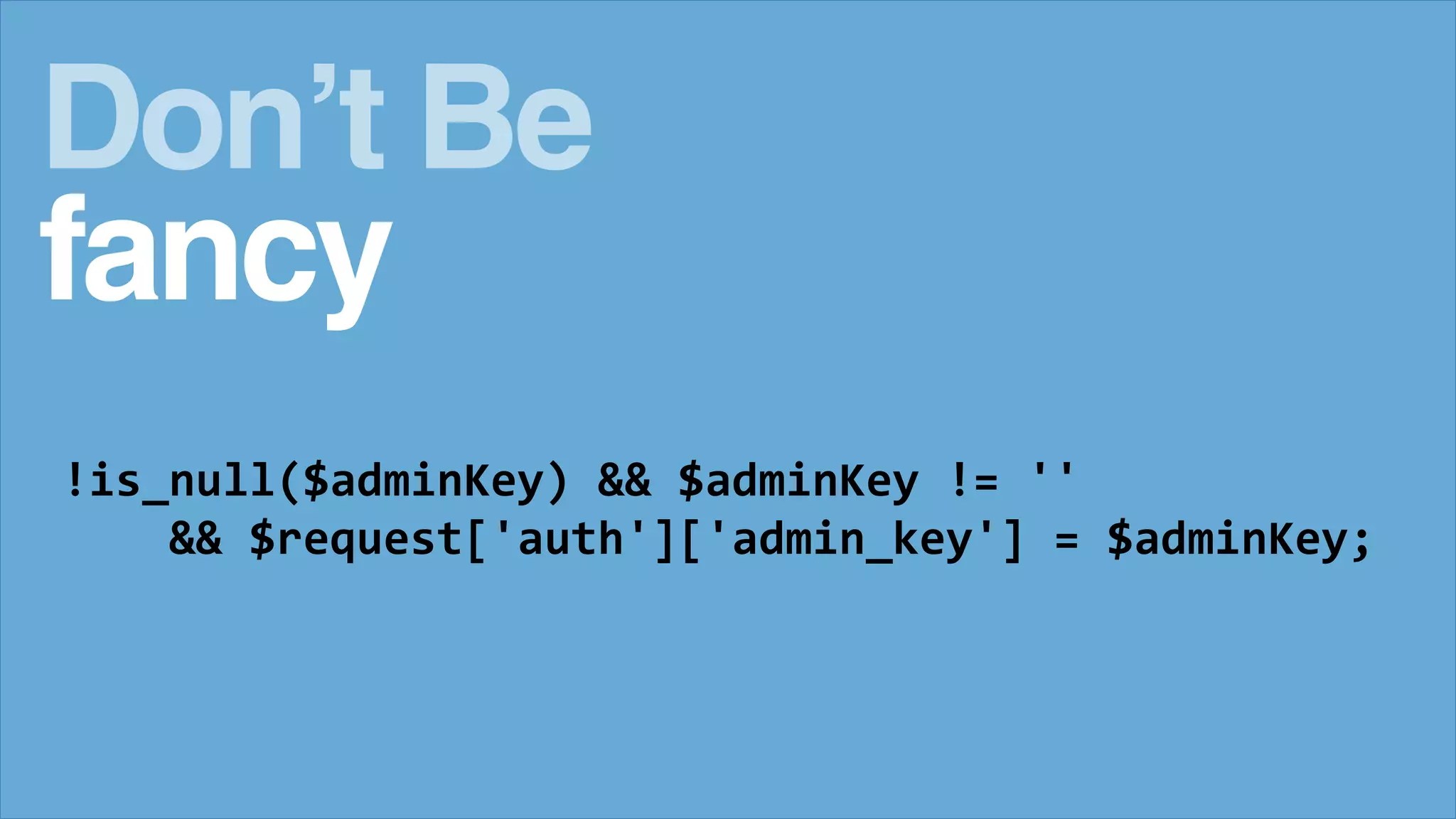 !is_null($adminKey) && $adminKey != ''
&& $request['auth']['admin_key'] = $adminKey;
Don&rsquo;t Be
fancy
 