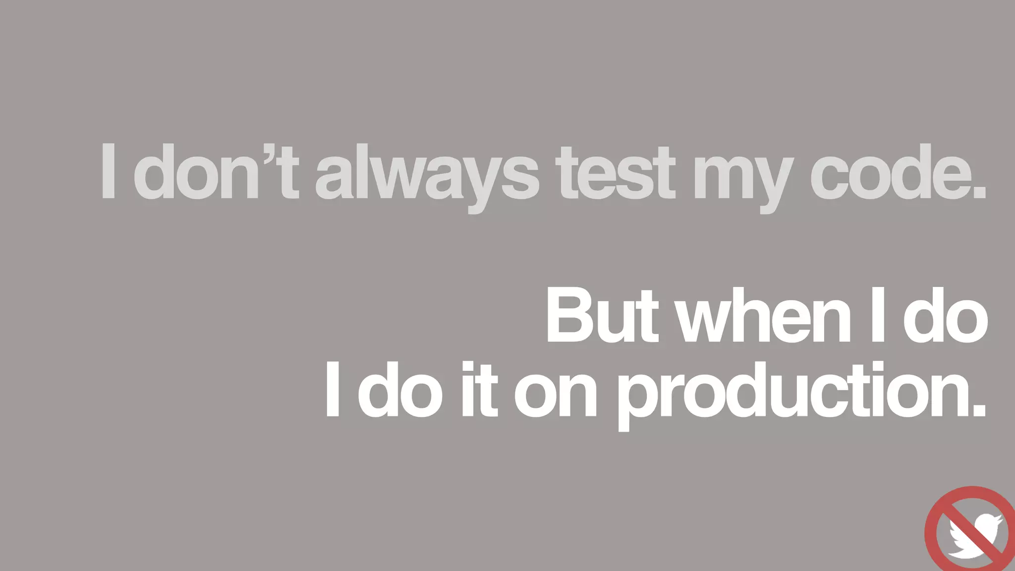 I don&rsquo;t always test my code.
But when I do
I do it on production.
 