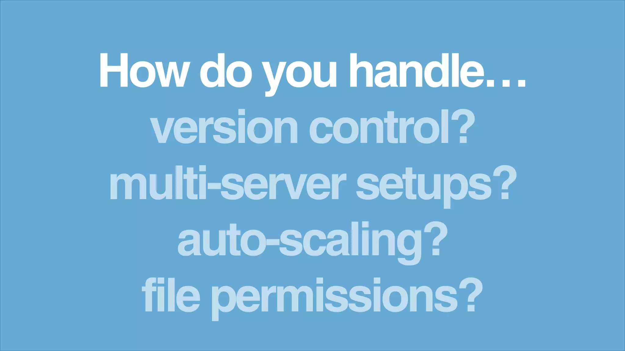 How do you handle&hellip;
version control?
multi-server setups?
auto-scaling?
file permissions?
 