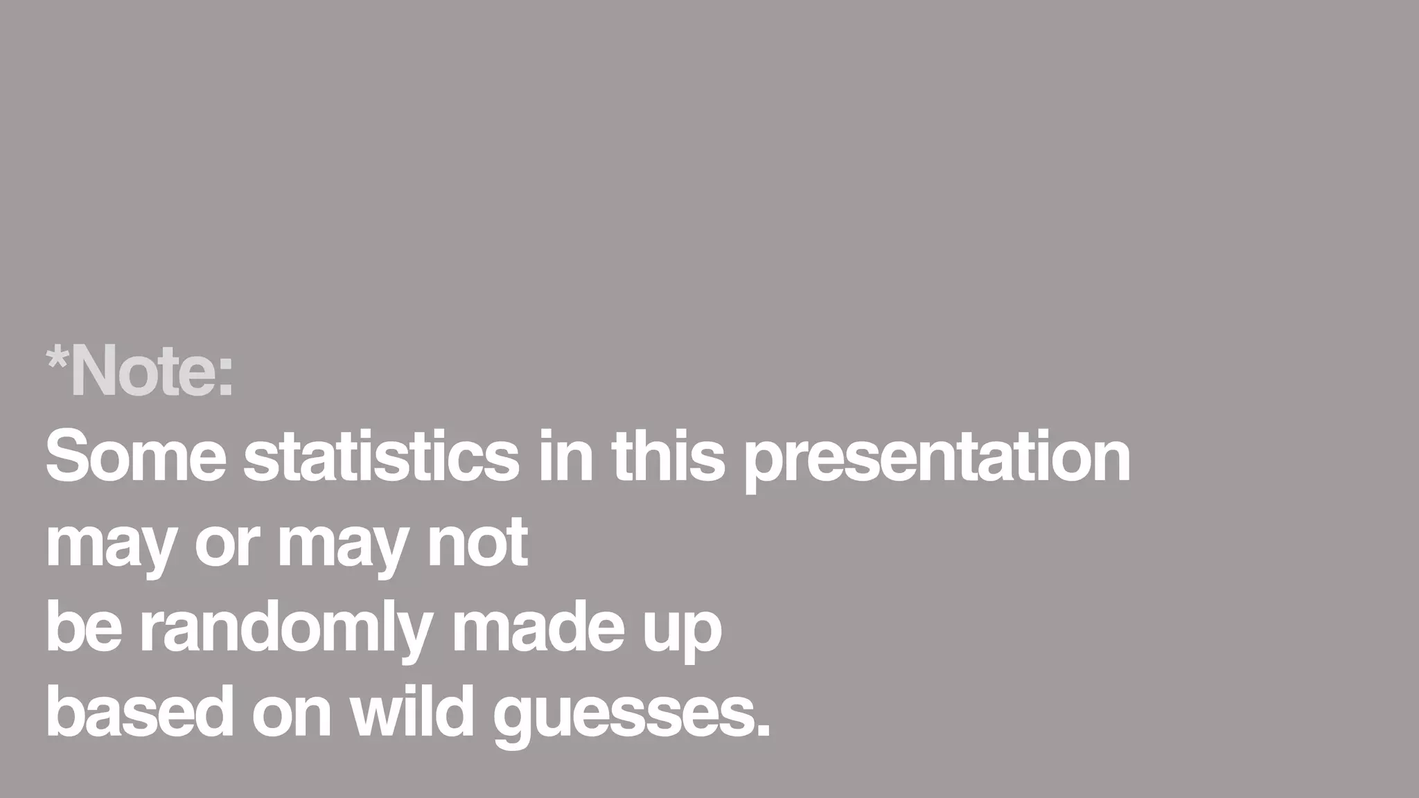 *Note:
Some statistics in this presentation
may or may not
be randomly made up
based on wild guesses.
 