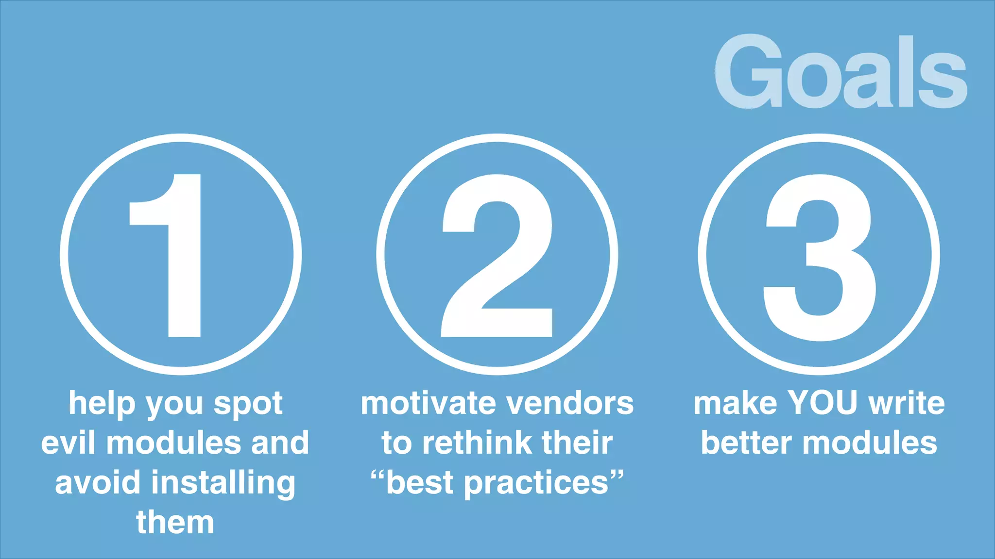 Goals
help you spot
evil modules and
avoid installing
them
1 motivate vendors
to rethink their
&ldquo;best practices&rdquo;
2 make YOU write
better modules
3
 