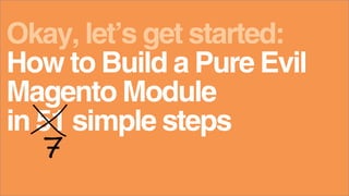 Magento Module
How to Build a Pure Evil
in 51 simple steps
Okay, let’s get started:
7
 