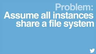 Assume all instances
Problem:
share a file system
 