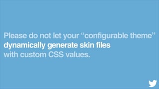 Please do not let your “configurable theme”
dynamically generate skin files
with custom CSS values.
 