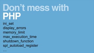 ini_set
display_errors
memory_limit
max_execution_time
shutdown_function
spl_autoload_register
…
Don’t mess with
PHP
 