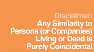 Disclaimer:
Persons (or Companies)
Living or Dead Is
Purely Coincidental
Any Similarity to
 
