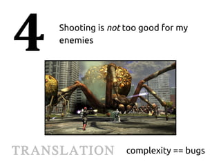 4    Shooting is not too good for my
     enemies




TRANSLATION          complexity == bugs
 