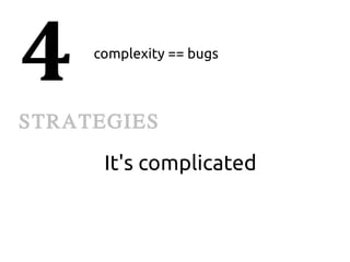 4    complexity == bugs



STRATEGIES
      It's complicated
 