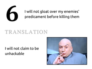 6           I will not gloat over my enemies'
            predicament before killing them



TRANSLATION

I will not claim to be
unhackable
 