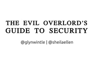 THE EVIL OVERLORD'S
GUIDE TO SECURITY
   @glynwintle | @sheilaellen
 