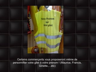 Certains commerçants vous proposeront même de personnifier votre gilet à votre prénom ! (Maurice, Francis, Ginette,…etc) 