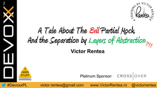 victor.rentea@gmail.com www.VictorRentea.ro @victorrentea#DevoxxPL
Platinum Sponsor:
A Tale About The Evil Partial Mock,
And the Separation by Layers of Abstraction
Victor Rentea
!!
HARD
STUFF
WARNING
 