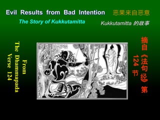 1
From
The
Dhammapada
Verse
124
摘
自
《
法
句
经
》
第
124
节
The Story of Kukkutamitta
恶果来自恶意
Kukkutamitta 的故事
 