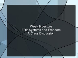Week 9 Lecture ERP Systems and Freedom A Class Discussion 