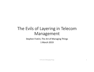 The Evils of Layering in Telecom
Management
Stephen Fratini, The Art of Managing Things
1 March 2019
© The Art of Managing Things 1
 