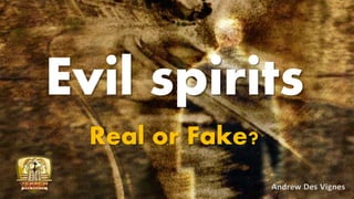 Evil spirits
Real or Fake?
Andrew Des Vignes
 