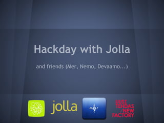 Hackday with Jolla
and friends (Mer, Nemo, Devaamo...)
 