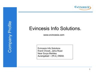 Company Profile Evincesis Info Solutions. www.evincesis.com Evincesis Info Solutions Kranti Chowk, Jalna Road Near Surya Marbles Aurangabad – (M.S.) INDIA 