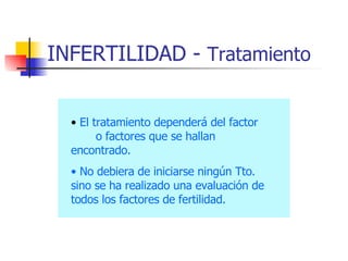 INFERTILIDAD -  Tratamiento El tratamiento dependerá del factor  o factores que se hallan encontrado. No debiera de iniciarse ningún Tto. sino se ha realizado una evaluación de todos los factores de fertilidad. 