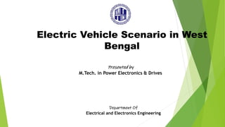 Electric Vehicle Scenario in West
Bengal
Presented by
M.Tech. in Power Electronics & Drives
Department Of
Electrical and Electronics Engineering
 