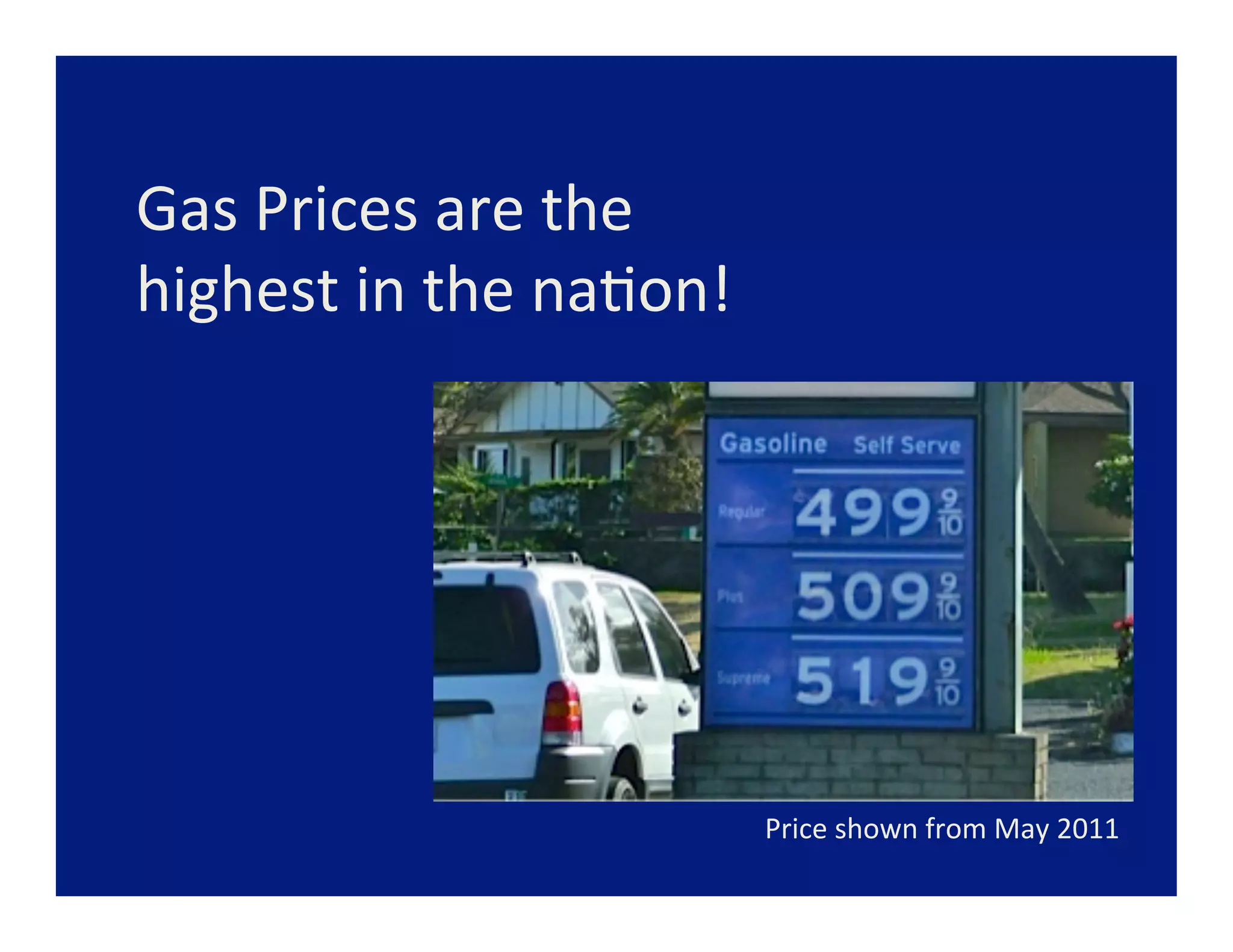Gas	
  Prices	
  are	
  the	
  	
  
highest	
  in	
  the	
  na=on!	
  
	
  
	
  
	
  




                                                Price	
  shown	
  from	
  May	
  2011	
  
                                 	
  	
  	
  
 