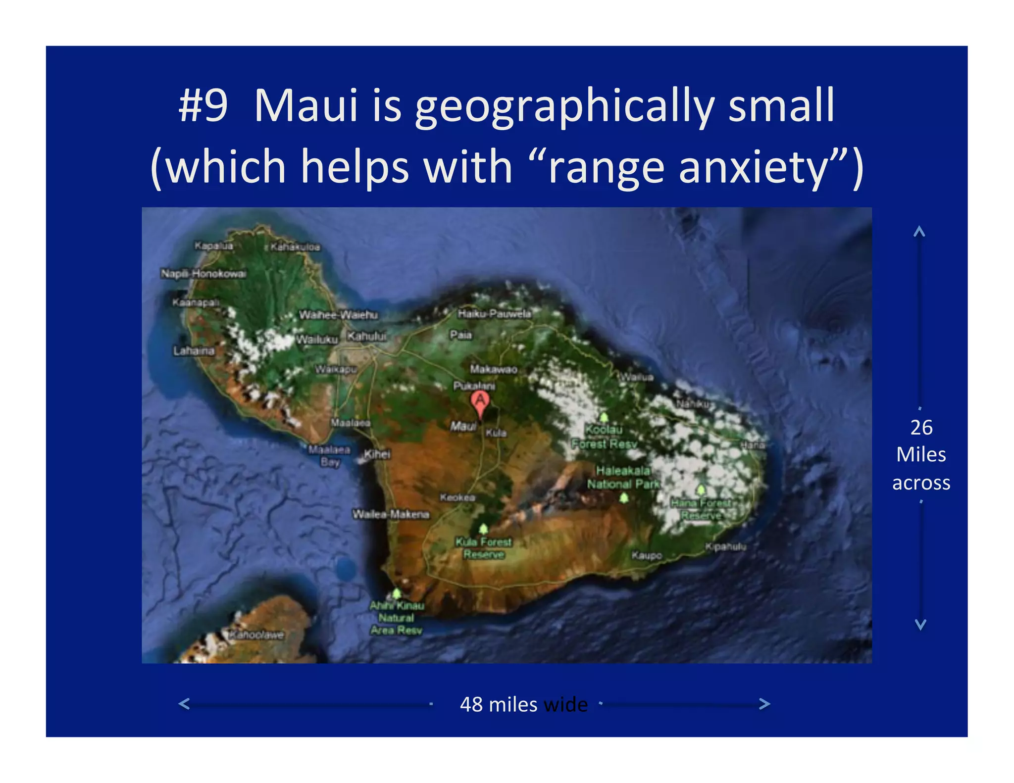 #9	
  	
  Maui	
  is	
  geographically	
  small	
  	
  
(which	
  helps	
  with	
  “range	
  anxiety”)	
  



                                                             26	
  
                                                           Miles	
  
                                                           across	
  




                       48	
  miles	
  wide	
  
 