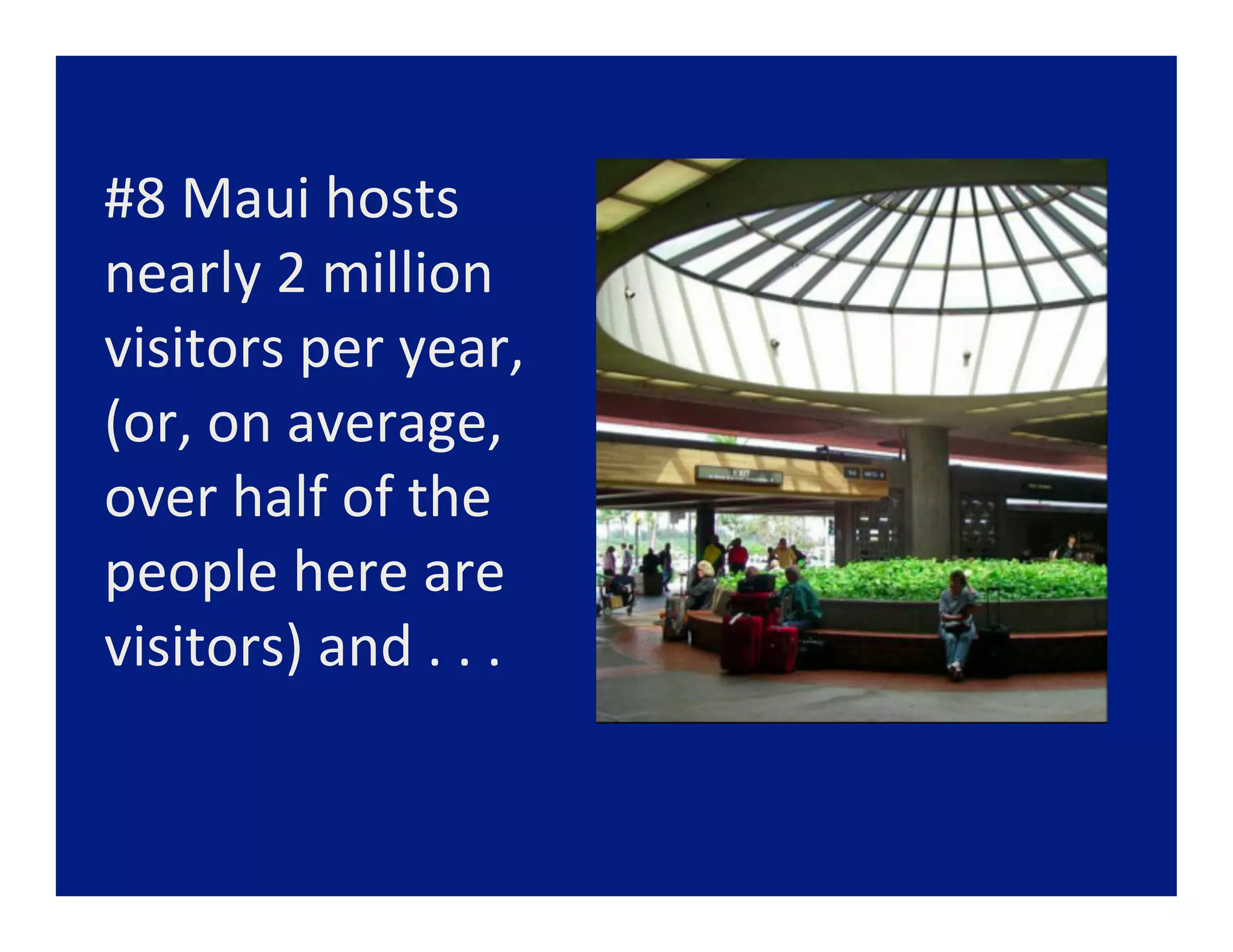 #8	
  Maui	
  hosts	
  	
  
nearly	
  2	
  million	
  	
  
visitors	
  per	
  year,	
  
(or,	
  on	
  average,	
  
over	
  half	
  of	
  the	
  
people	
  here	
  are	
  
visitors)	
  and	
  .	
  .	
  .	
  	
  
 
