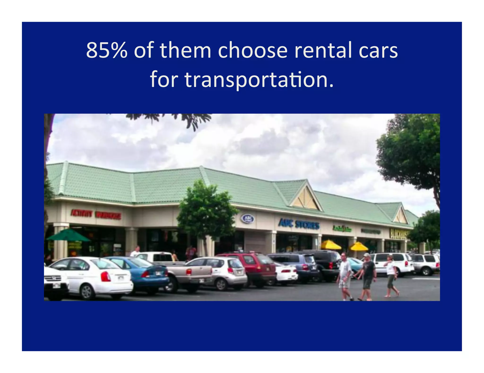 85%	
  of	
  them	
  choose	
  rental	
  cars	
  	
  
        for	
  transporta=on.	
  
 