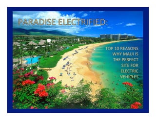 TOP	
  10	
  REASONS	
  
   WHY	
  MAUI	
  IS	
  
   THE	
  PERFECT	
  
             SITE	
  FOR	
  
             ELECTRIC	
  
             VEHICLES	
  	
  
 