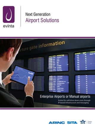 Next Generation
Airport Solutions




        Enterprise Airports or Manual airports
                     Evinta Dcs will drive down costs through
                     IP based infrastructure and messaging
 