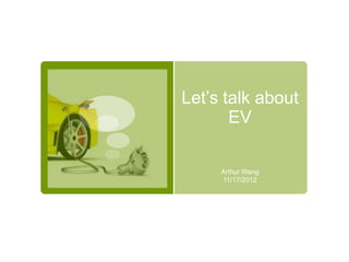Let’s talk about
       EV

     Arthur Wang
     11/17/2012
 
