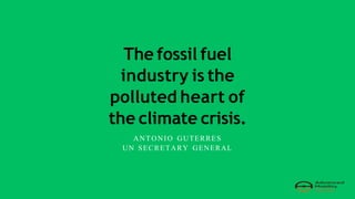 The fossil fuel
industry is the
polluted heart of
the climate crisis.
ANTONIO GUTERRES
UN SECRETARY GENERAL
 
