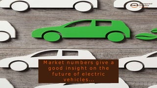 M a r k e t n u m b e r s g i ve a
g o o d i n s i g h t o n t h e
f u t u r e o f e l e c t r i c
ve h i c l e s ...
 