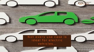 N o t e ve r y u s e c a s e i s
i d e a l f o r e l e c t r i c
ve h i c l e s ...
 
