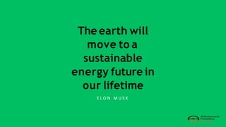 The earth will
move to a
sustainable
energy future in
our lifetime
E L O N M U S K
 