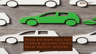 T h e r e a r e m a n y l i e s , h a l f
t r u t h s & i g n o r a n t c l a i m s
a b o u t e l e c t r i c ve h i c l e s ...
 