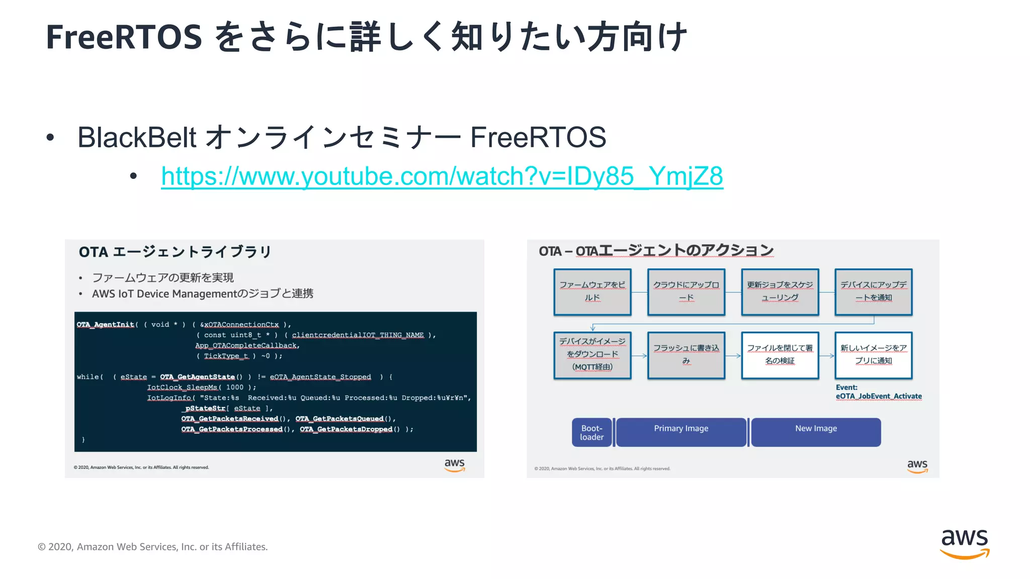 © 2020, Amazon Web Services, Inc. or its Affiliates.
FreeRTOS をさらに詳しく知りたい方向け
• BlackBelt オンラインセミナー FreeRTOS
• https://www.youtube.com/watch?v=IDy85_YmjZ8
 