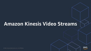 © 2020, Amazon Web Services, Inc. or its Affiliates.
Amazon Kinesis Video Streams
 