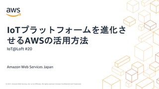 © 2021, Amazon Web Services, Inc. or its Affiliates. All rights reserved. Amazon Confidential and Trademark.
Amazon Web Services Japan
IoTプラットフォームを進化さ
せるAWSの活用方法
IoT@Loft #20
 
