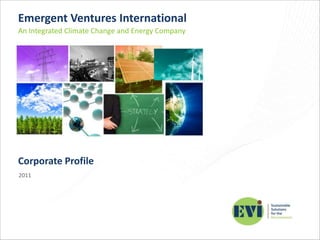 Emergent Ventures International An Integrated Climate Change and Energy Company Corporate Profile 2011 
