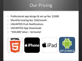 • Professional app design & set up fee: $1000
• Monthly hosting fee: $50/month
• UNLIMTED Push Notifications
• UNLIMITED App Downloads
• ~$50,000 Value – Seriously!
Our Pricing
 