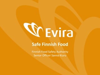 Safe Finnish Food
Finnish Food Safety Authority
Senior Officer Sanna Kiuru
 