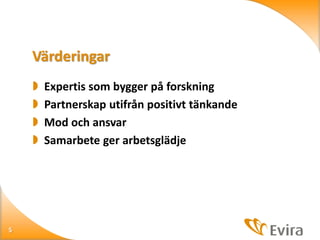 Värderingar





5

Expertis som bygger på forskning
Partnerskap utifrån positivt tänkande
Mod och ansvar
Samarbete ger arbetsglädje

 