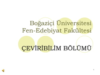 Boğaziçi Üniversitesi
Fen-Edebiyat Fakültesi

ÇEVİRİBİLİM BÖLÜMÜ


                          1
 