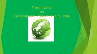 Presentation 
on 
Environment Protection Act, 1986 
1 
 