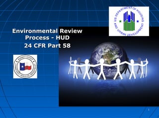 Environmental Review
    Process - HUD
   24 CFR Part 58




                       1
 