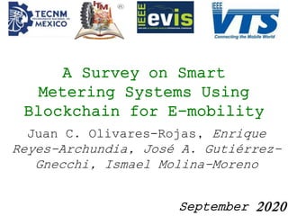 A Survey on Smart
Metering Systems Using
Blockchain for E-mobility
Juan C. Olivares-Rojas, Enrique
Reyes-Archundia, José A. Gutiérrez-
Gnecchi, Ismael Molina-Moreno
September 2020
 