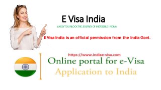 E Visa India
(A KEYTOUNLOCKTHEJOURNEYOFINCREDIBLE INDIA)
EVisa India is an official permission from the India Govt.
 